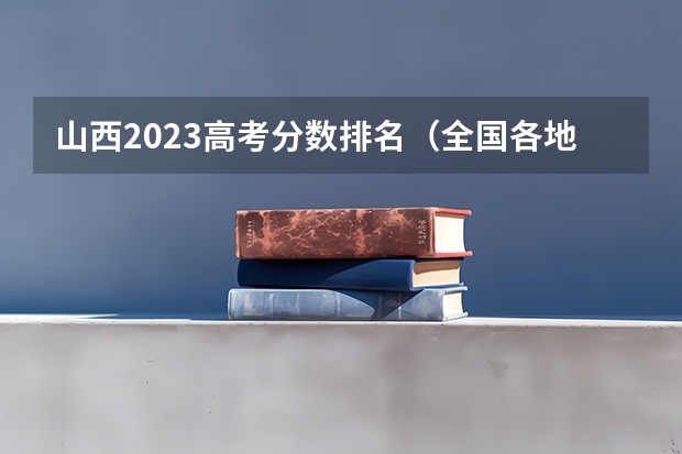 山西2023高考分数排名（全国各地三本大学录取分数线解读高考三本大学排名及分数线）