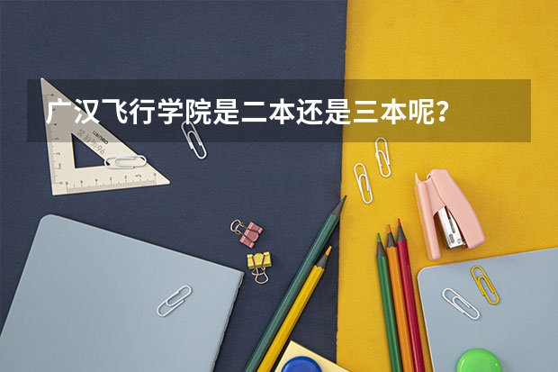 广汉飞行学院是二本还是三本呢？