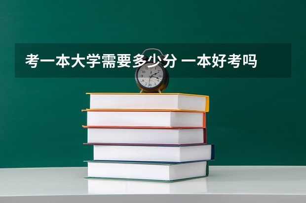 考一本大学需要多少分 一本好考吗