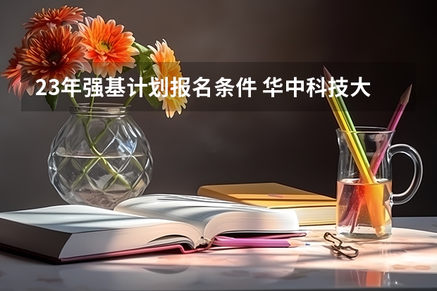 23年强基计划报名条件 华中科技大学强基计划报名条件
