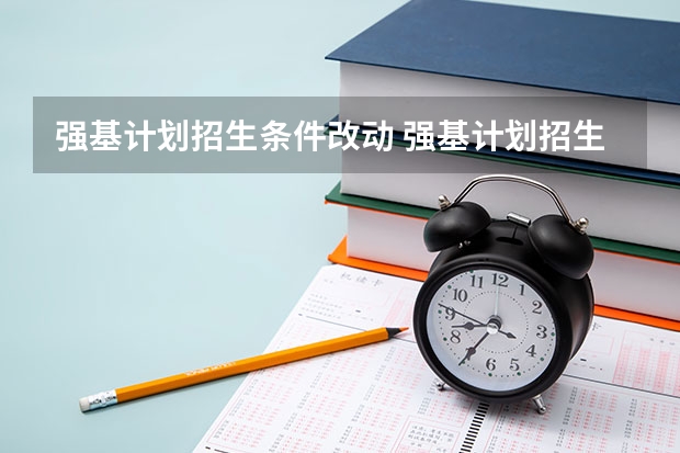 强基计划招生条件改动 强基计划招生政策