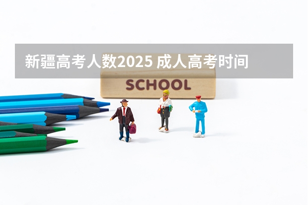 新疆高考人数2025 成人高考时间2024年具体时间表