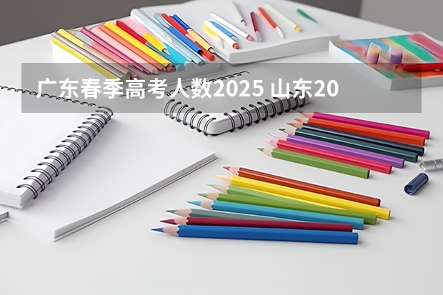 广东春季高考人数2025 山东2024高考人数