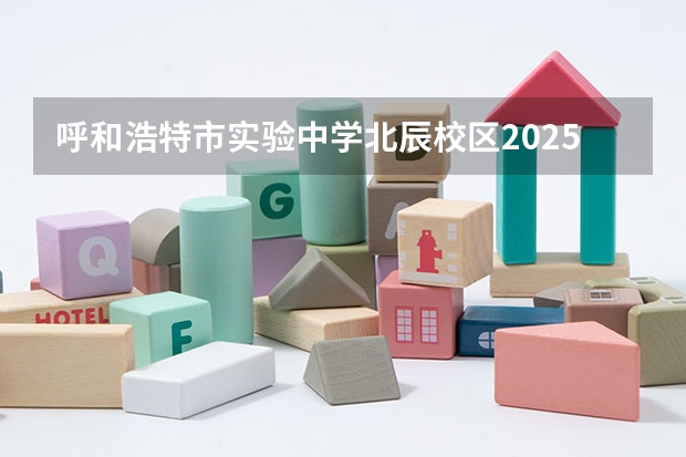 呼和浩特市实验中学北辰校区2025年招初中吗？