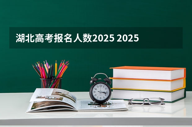 湖北高考报名人数2025 2025年湖北省事业编考试报名时间