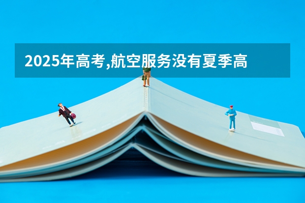 2025年高考,航空服务没有夏季高考,只有春季吗?