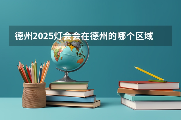 德州2025灯会会在德州的哪个区域举办？