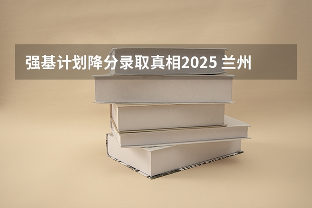 强基计划降分录取真相2025 兰州大学强基计划入围分数线