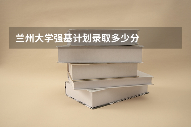 兰州大学强基计划录取多少分