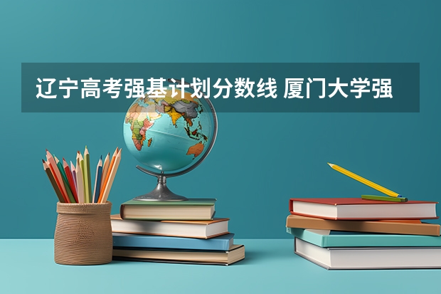 辽宁高考强基计划分数线 厦门大学强基分数