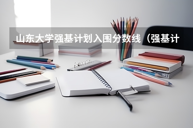 山东大学强基计划入围分数线（强基计划36所大学入围分数线）