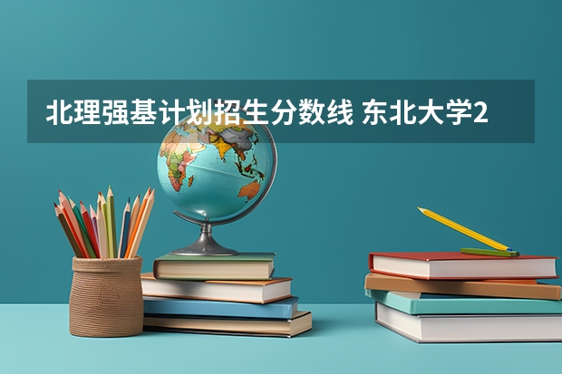 北理强基计划招生分数线 东北大学2024年强基计划招生,入围分数线和综合成绩录取分数线普涨!