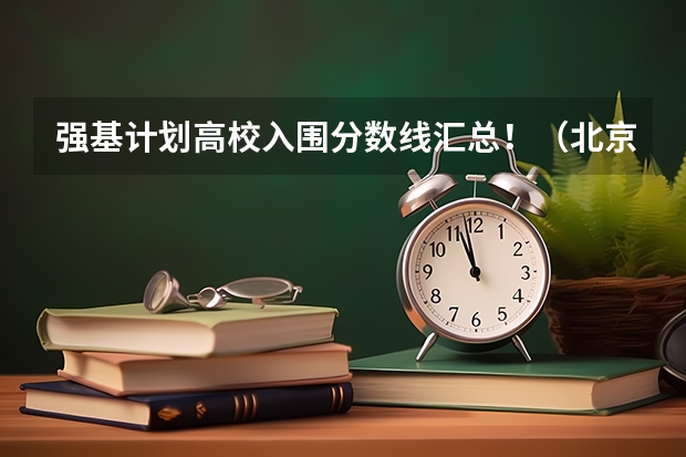 强基计划高校入围分数线汇总!(北京大学强基计划入围分数线)