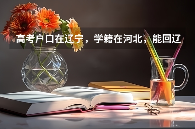 高考户口在辽宁,学籍在河北,能回辽宁报考吗