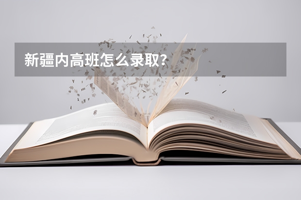 新疆内高班怎么录取？