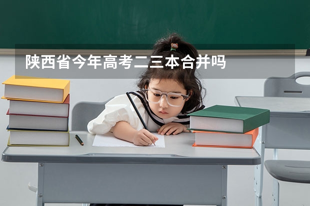 陕西省今年高考二三本合并吗