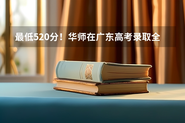 最低520分!华师在广东高考录取全盘点,明年又有新专业招生(广州高考户籍生非户籍生录取区别)