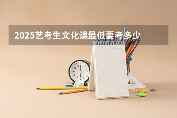 2025艺考生文化课最低要考多少