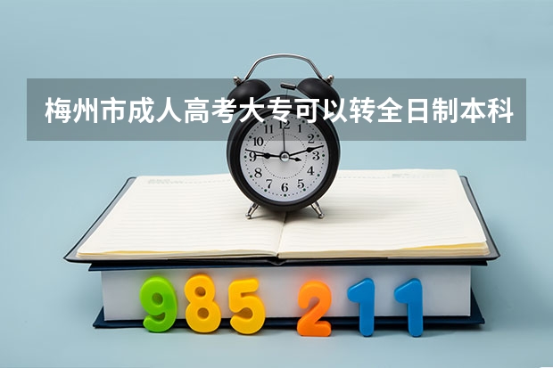 梅州市成人高考大专可以转全日制本科吗?