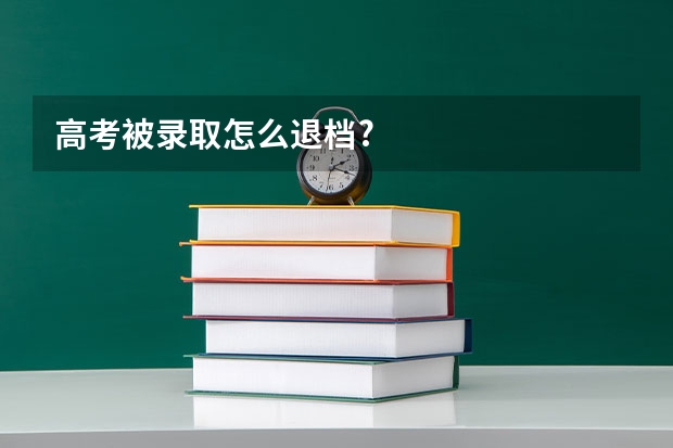 高考被录取怎么退档?