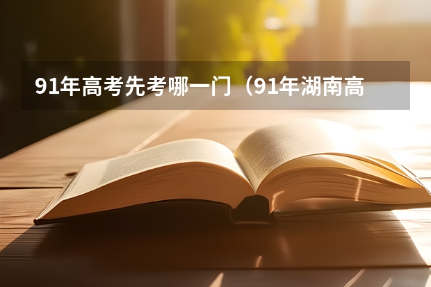 91年高考先考哪一门(91年湖南高考总分)