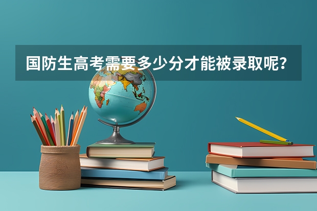 国防生高考需要多少分才能被录取呢？