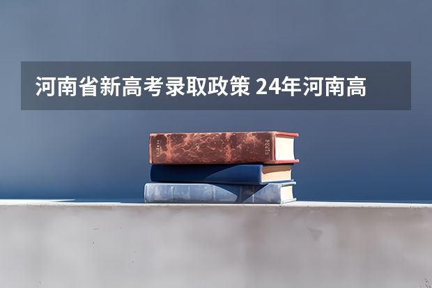 河南省新高考录取政策 24年河南高考新政策