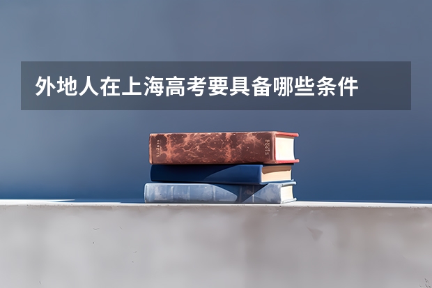 外地人在上海高考要具备哪些条件