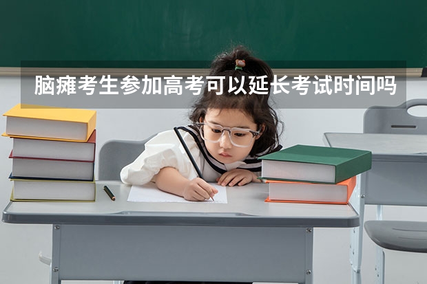 脑瘫考生参加高考可以延长考试时间吗