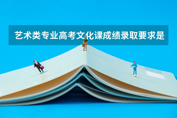 艺术类专业高考文化课成绩录取要求是什么?