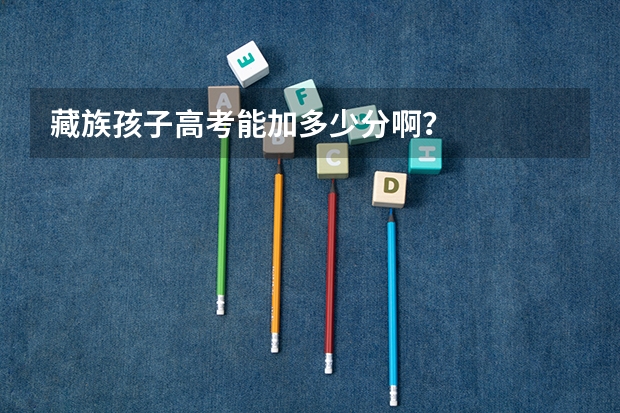 藏族孩子高考能加多少分啊？