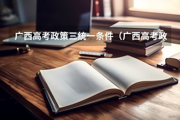 广西高考政策三统一条件(广西高考政策户籍学籍要求)
