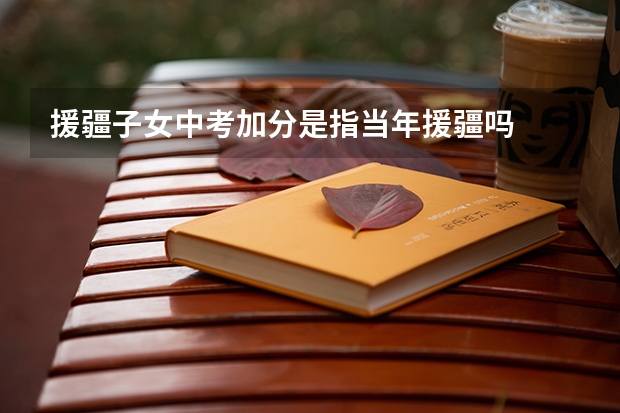 援疆子女中考加分是指当年援疆吗