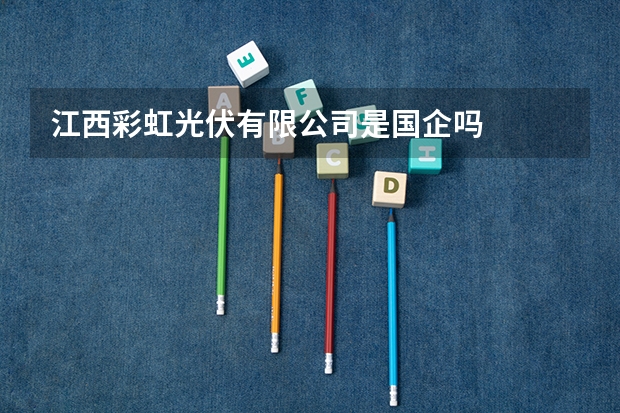 江西彩虹光伏有限公司是国企吗