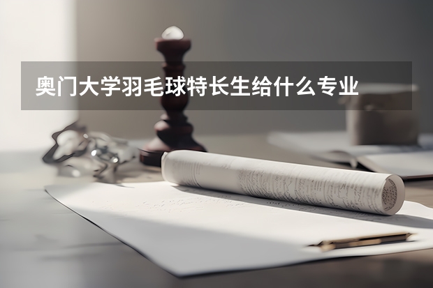 奥门大学羽毛球特长生给什么专业