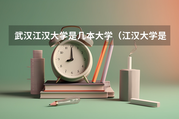 武汉江汉大学是几本大学(江汉大学是几本)