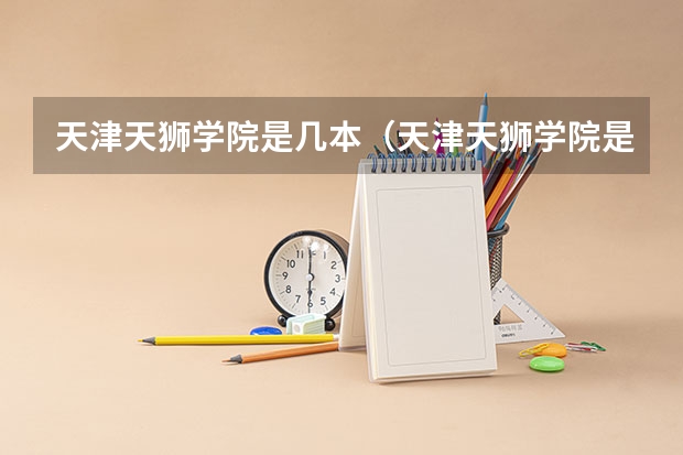 天津天狮学院是几本(天津天狮学院是几本)