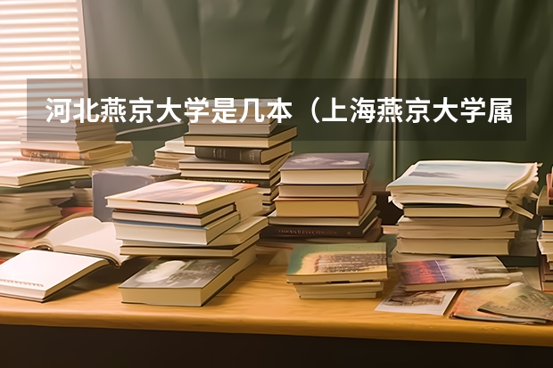 河北燕京大学是几本(上海燕京大学属于几本大学)