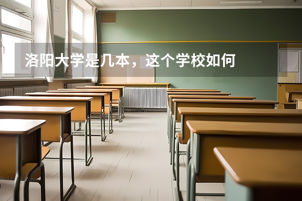 洛阳大学是几本,这个学校如何