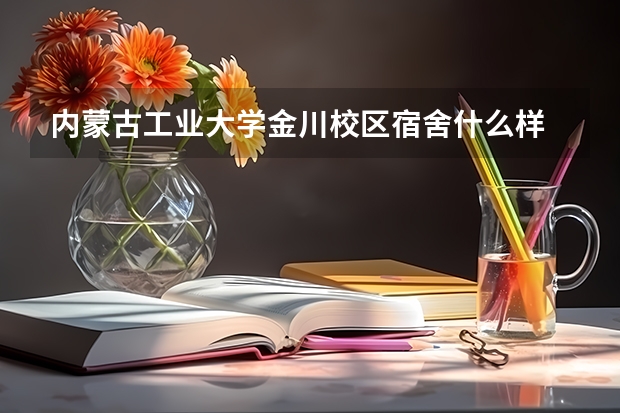 内蒙古工业大学金川校区宿舍什么样 电力学?