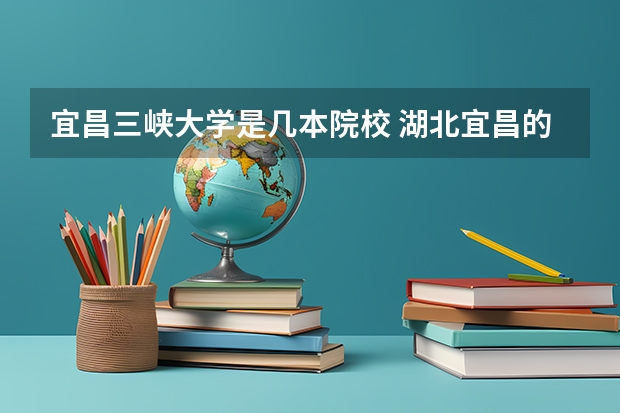 宜昌三峡大学是几本院校 湖北宜昌的三峡大学属于几本