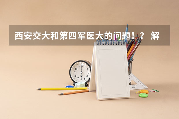 西安交大和第四军医大的问题！...？ 解放军第四军医大学几本