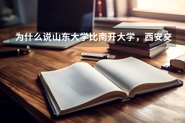 为什么说山东大学比南开大学，西安交大，同济大学，这些学校好