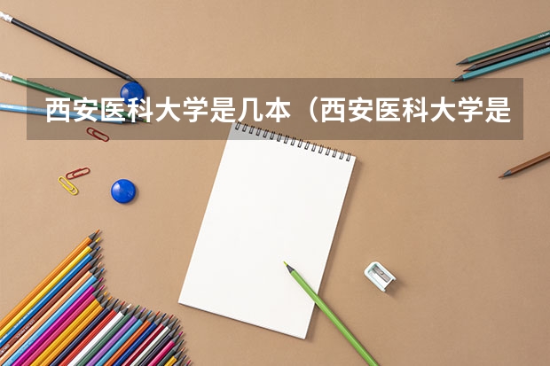 西安医科大学是几本（西安医科大学是几本）