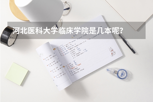 河北医科大学临床学院是几本呢？