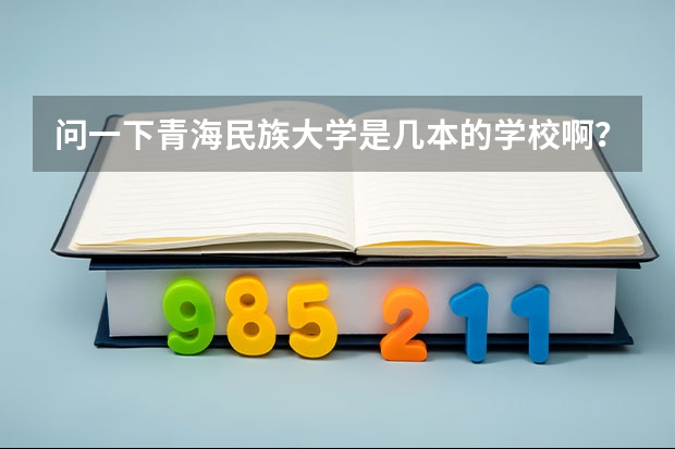 问一下青海民族大学是几本的学校啊？（北方民族大学是几本）