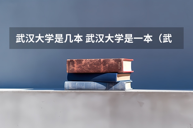 武汉大学是几本 武汉大学是一本（武汉科技大学是几本大学）
