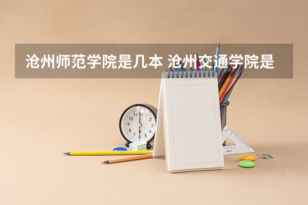 沧州师范学院是几本 沧州交通学院是几本？