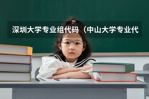 深圳大学专业组代码（中山大学专业代码一览表）