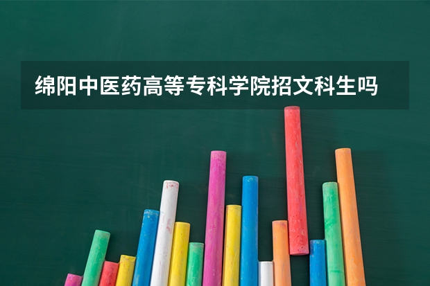 绵阳中医药高等专科学院招文科生吗